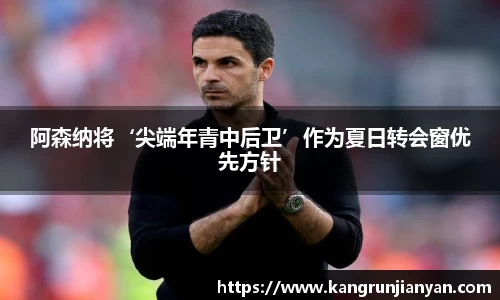 阿森纳将‘尖端年青中后卫’作为夏日转会窗优先方针
